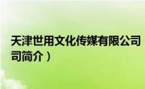 天津世用文化传媒有限公司（关于天津世用文化传媒有限公司简介）
