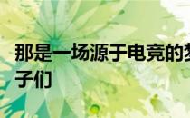 那是一场源于电竞的梦造梦者是瑞典的一帮孩子们