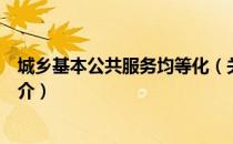 城乡基本公共服务均等化（关于城乡基本公共服务均等化简介）