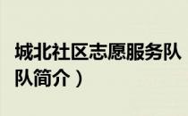 城北社区志愿服务队（关于城北社区志愿服务队简介）