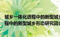 城乡一体化进程中的新型城乡形态研究（关于城乡一体化进程中的新型城乡形态研究简介）