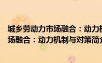 城乡劳动力市场融合：动力机制与对策（关于城乡劳动力市场融合：动力机制与对策简介）