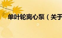单叶轮离心泵（关于单叶轮离心泵简介）