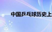 中国乒乓球历史上最强的选手有哪些
