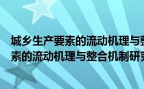 城乡生产要素的流动机理与整合机制研究（关于城乡生产要素的流动机理与整合机制研究简介）