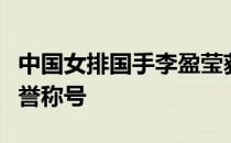 中国女排国手李盈莹获得齐齐哈尔优秀女性荣誉称号