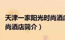天津一家阳光时尚酒店（关于天津一家阳光时尚酒店简介）