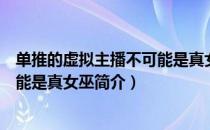 单推的虚拟主播不可能是真女巫（关于单推的虚拟主播不可能是真女巫简介）