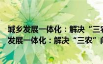 城乡发展一体化：解决“三农”问题的根本途径（关于城乡发展一体化：解决“三农”问题的根本途径简介）