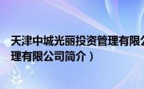 天津中城光丽投资管理有限公司（关于天津中城光丽投资管理有限公司简介）