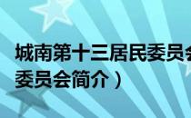 城南第十三居民委员会（关于城南第十三居民委员会简介）