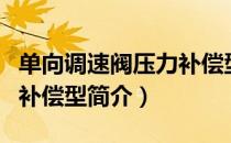 单向调速阀压力补偿型（关于单向调速阀压力补偿型简介）