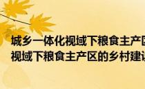 城乡一体化视域下粮食主产区的乡村建设（关于城乡一体化视域下粮食主产区的乡村建设简介）