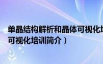 单晶结构解析和晶体可视化培训（关于单晶结构解析和晶体可视化培训简介）