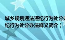 城乡规划违法违纪行为处分办法释义（关于城乡规划违法违纪行为处分办法释义简介）