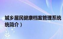 城乡居民健康档案管理系统（关于城乡居民健康档案管理系统简介）