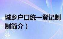 城乡户口统一登记制（关于城乡户口统一登记制简介）