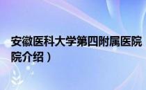 安徽医科大学第四附属医院（关于安徽医科大学第四附属医院介绍）