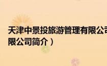 天津中景投旅游管理有限公司（关于天津中景投旅游管理有限公司简介）