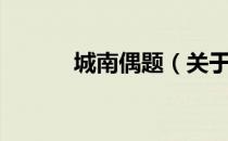 城南偶题（关于城南偶题简介）