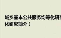 城乡基本公共服务均等化研究（关于城乡基本公共服务均等化研究简介）