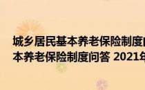 城乡居民基本养老保险制度问答 2021年（关于城乡居民基本养老保险制度问答 2021年简介）