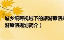 城乡统筹视域下的旅游原创规划（关于城乡统筹视域下的旅游原创规划简介）