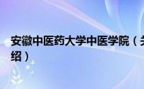 安徽中医药大学中医学院（关于安徽中医药大学中医学院介绍）