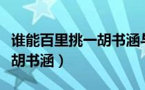 谁能百里挑一胡书涵与郑九成（谁能百里挑一胡书涵）