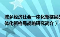 城乡经济社会一体化新格局战略研究（关于城乡经济社会一体化新格局战略研究简介）