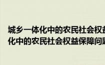 城乡一体化中的农民社会权益保障问题研究（关于城乡一体化中的农民社会权益保障问题研究简介）