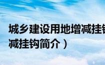 城乡建设用地增减挂钩（关于城乡建设用地增减挂钩简介）