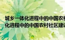 城乡一体化进程中的中国农村社区建设研究（关于城乡一体化进程中的中国农村社区建设研究简介）