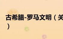 古希腊-罗马文明（关于古希腊-罗马文明介绍）