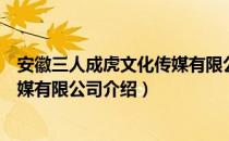 安徽三人成虎文化传媒有限公司（关于安徽三人成虎文化传媒有限公司介绍）