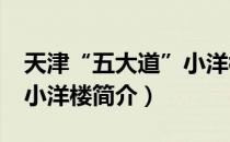 天津“五大道”小洋楼（关于天津“五大道”小洋楼简介）