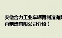 安徽合力工业车辆再制造有限公司（关于安徽合力工业车辆再制造有限公司介绍）