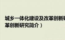 城乡一体化建设及改革创新研究（关于城乡一体化建设及改革创新研究简介）