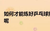 如何才能练好乒乓球抽球考验对手的反应速度呢