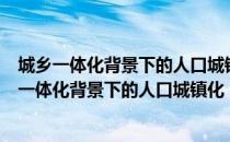 城乡一体化背景下的人口城镇化：以苏州市为例（关于城乡一体化背景下的人口城镇化：以苏州市为例简介）