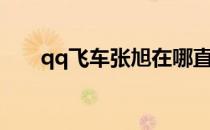 qq飞车张旭在哪直播（qq飞车张旭）