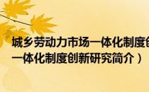 城乡劳动力市场一体化制度创新研究（关于城乡劳动力市场一体化制度创新研究简介）