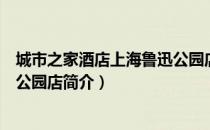 城市之家酒店上海鲁迅公园店（关于城市之家酒店上海鲁迅公园店简介）