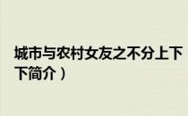 城市与农村女友之不分上下（关于城市与农村女友之不分上下简介）