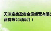 天津宝鑫盈贵金属经营有限公司（关于天津宝鑫盈贵金属经营有限公司简介）