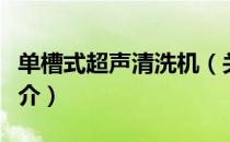 单槽式超声清洗机（关于单槽式超声清洗机简介）