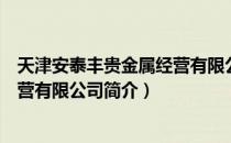 天津安泰丰贵金属经营有限公司（关于天津安泰丰贵金属经营有限公司简介）