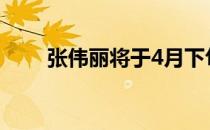张伟丽将于4月下旬再度迎来卫冕战