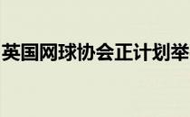 英国网球协会正计划举办英国全国网球锦标赛