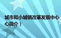 城市和小城镇改革发展中心（关于城市和小城镇改革发展中心简介）